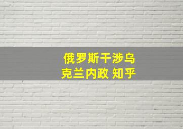 俄罗斯干涉乌克兰内政 知乎